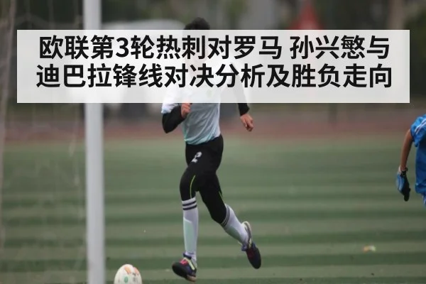 欧联第3轮热刺对罗马 孙兴慜与迪巴拉锋线对决分析及胜负走向 | kaiyun.com
